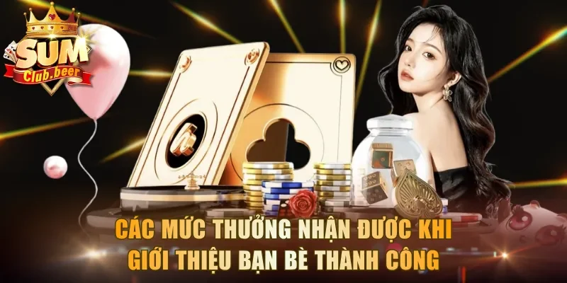 Các mức thưởng nhận được khi giới thiệu bạn bè thành công